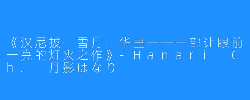 《汉尼拔·雪月·华里——一部让眼前一亮的灯火之作》-Hanari Ch. 月影はなり